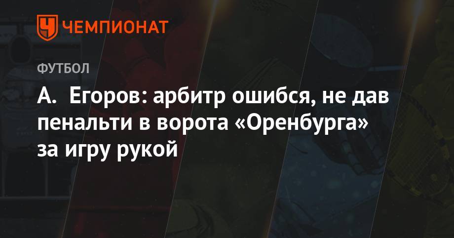 А. Егоров: арбитр ошибся, не дав пенальти в ворота «Оренбурга» за игру рукой