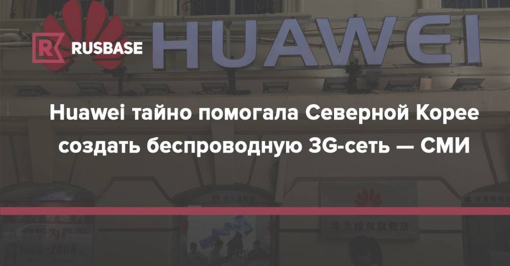 Huawei тайно помогала Северной Корее создать беспроводную 3G-сеть — СМИ