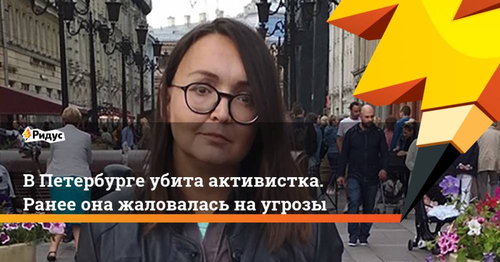 В Петербурге убита активистка. Ранее она жаловалась на угрозы. Ридус