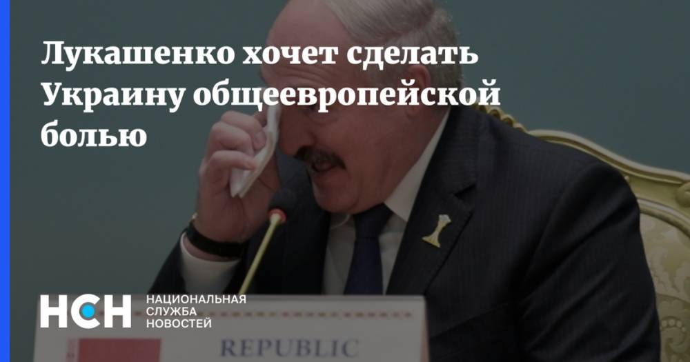 Лукашенко хочет сделать Украину общеевропейской болью
