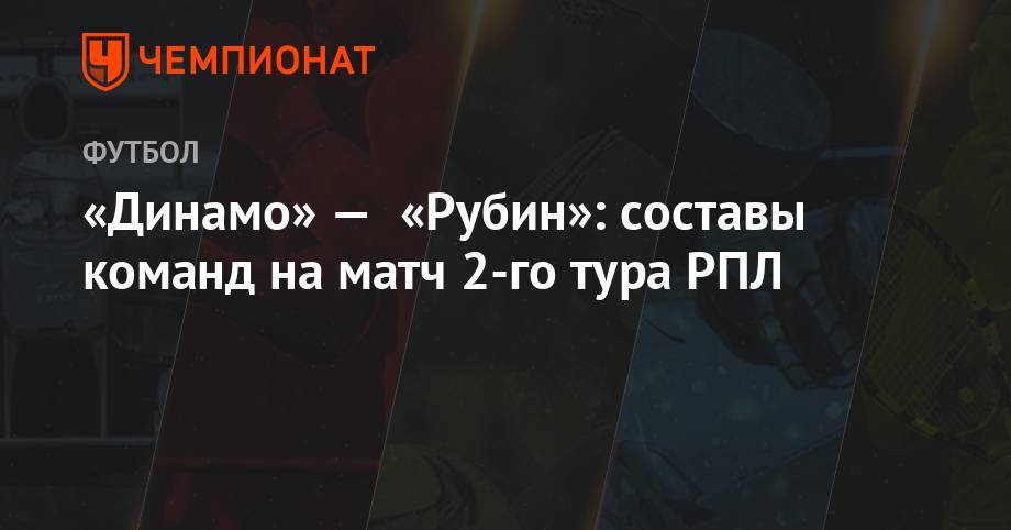 «Динамо» — «Рубин»: составы команд на матч 2-го тура РПЛ