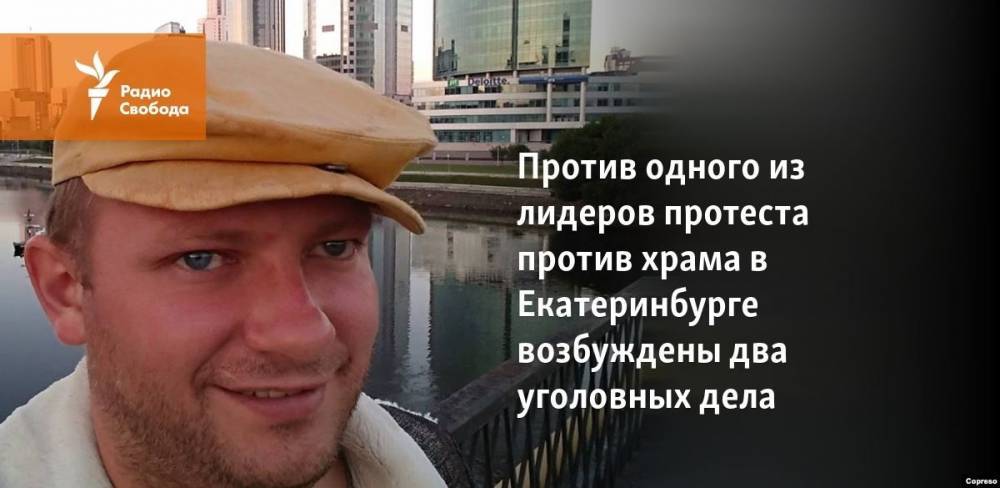 Против одного из лидеров протеста против храма в Екатеринбурге возбуждены два уголовных дела