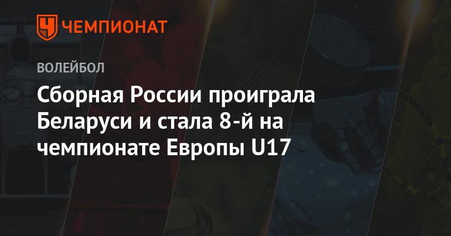 Сборная России проиграла Беларуси и стала 8-й на чемпионате Европы U17