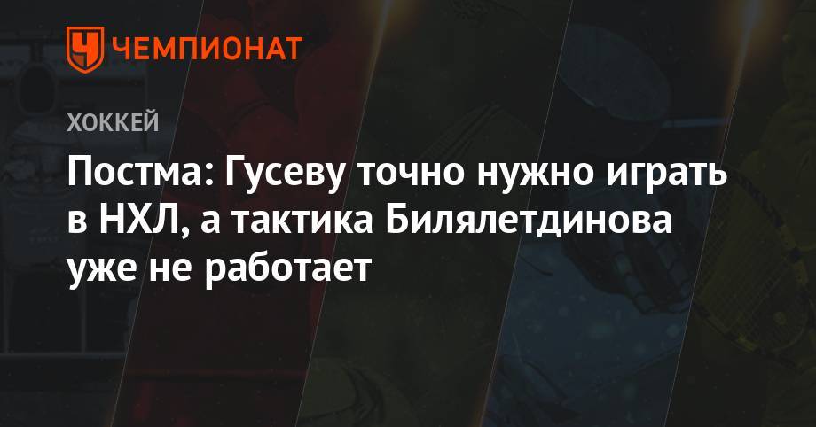 Постма: Гусеву точно нужно играть в НХЛ, а тактика Билялетдинова уже не работает