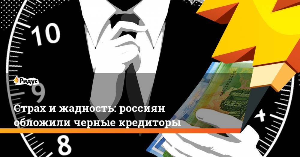 Страх и жадность: россиян обложили черные кредиторы. Ридус