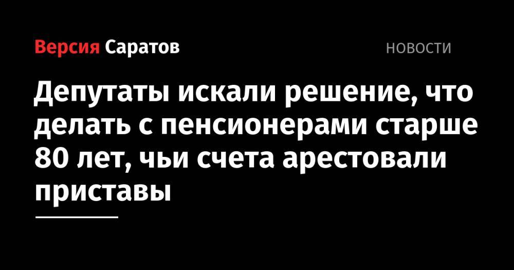 Депутаты искали решение, что делать с пенсионерами старше 80 лет, чьи счета арестовали приставы