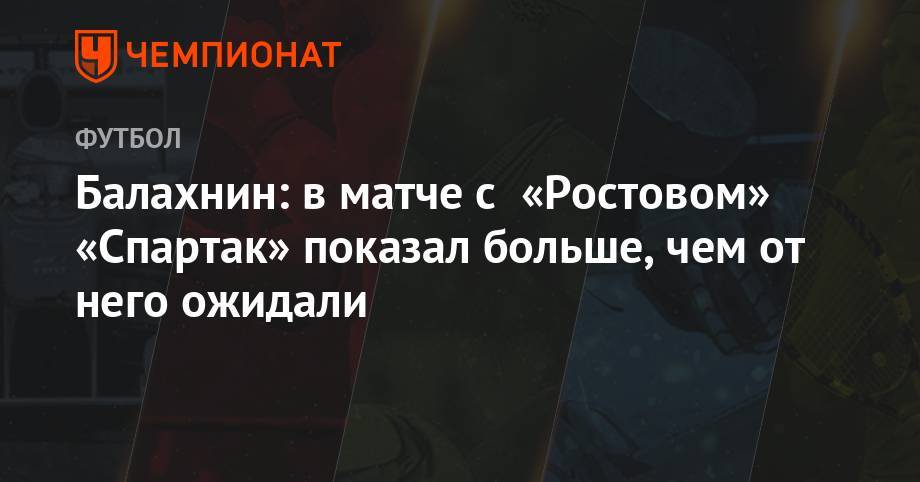 Балахнин: в матче с «Ростовом» «Спартак» показал больше, чем от него ожидали
