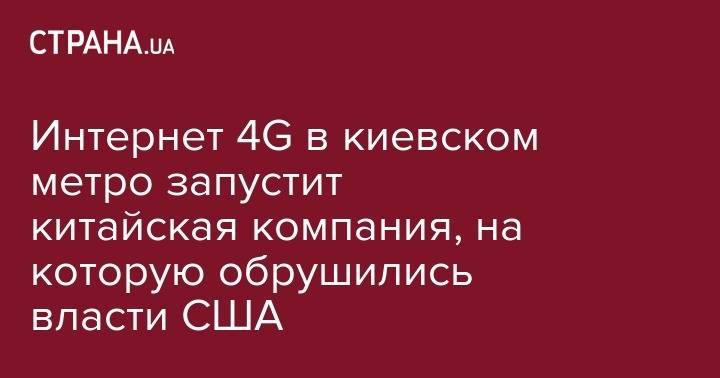 Интернет 4G в киевском метро запустит китайская компания, на которую обрушились власти США