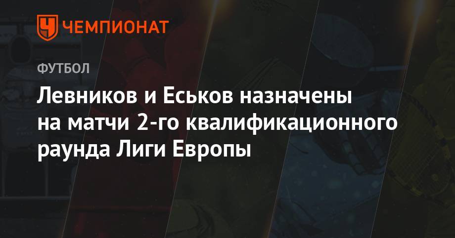 Левников и Еськов назначены на матчи 2-го квалификационного раунда Лиги Европы