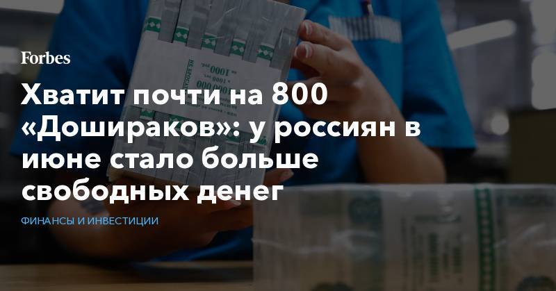 Андрей Милехин - Хватит почти на 800 «Дошираков»: у россиян в июне стало больше свободных денег - forbes.ru