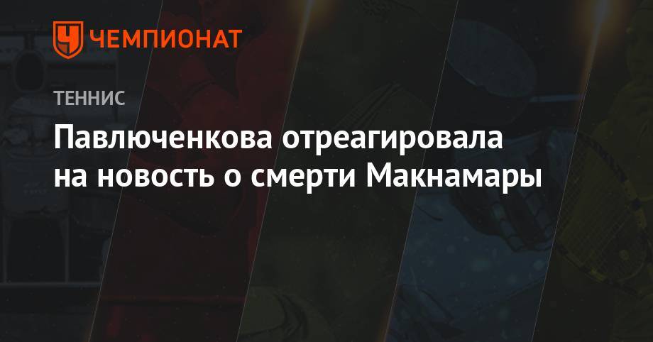 Павлюченкова отреагировала на новость о смерти Макнамары
