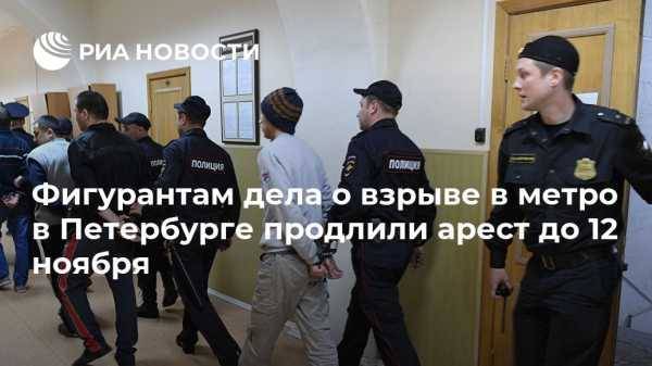 Фигурантам дела о взрыве в метро в Петербурге продлили арест до 12 ноября