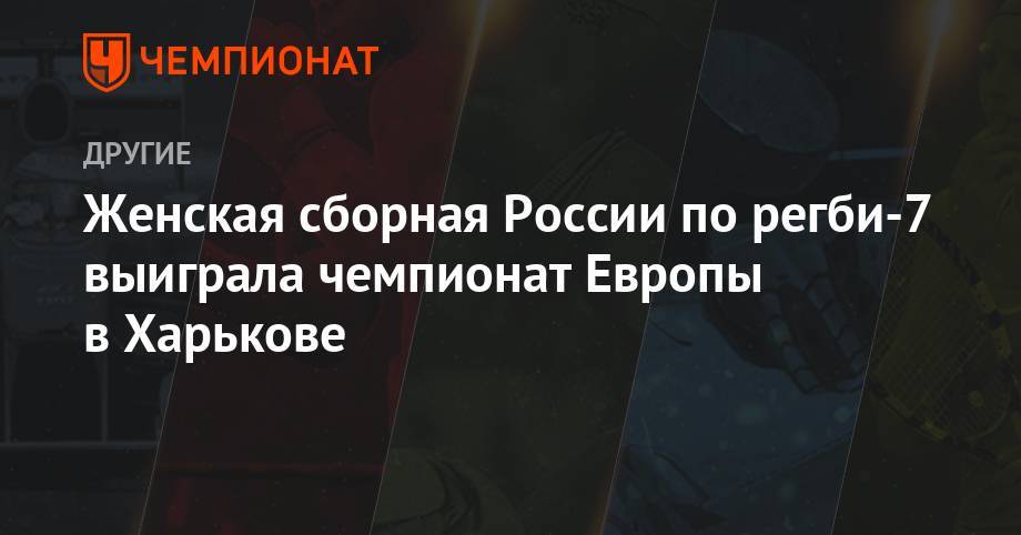 Женская сборная России по регби-7 выиграла чемпионат Европы в Харькове