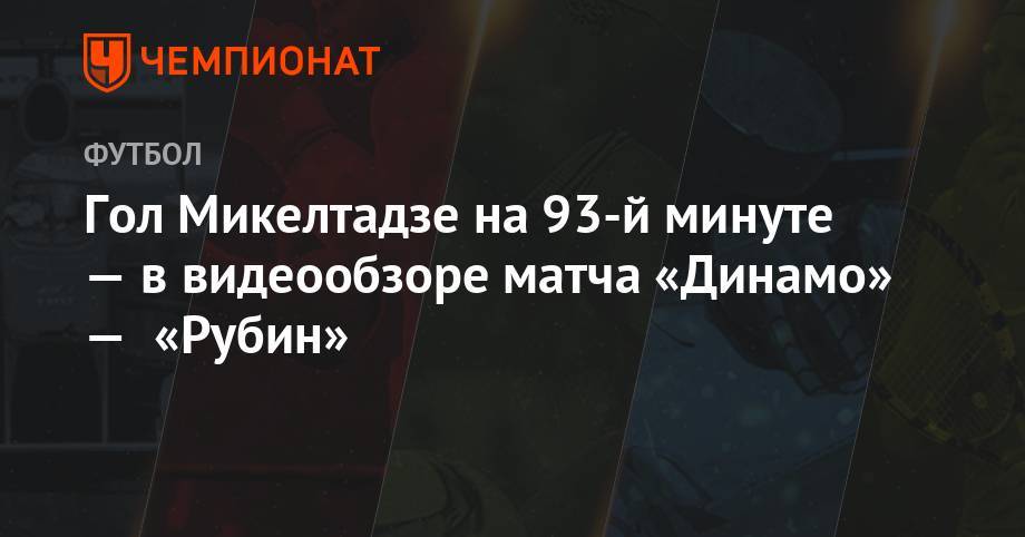 Гол Микелтадзе на 93-й минуте — в видеообзоре матча «Динамо» — «Рубин»