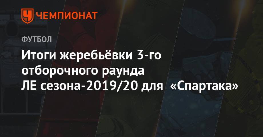 Итоги жеребьёвки 3-го отборочного раунда ЛЕ сезона-2019/20 для «Спартака»