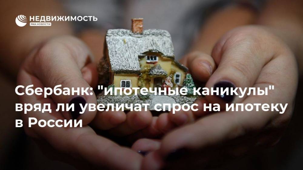 Сбербанк: "ипотечные каникулы" вряд ли увеличат спрос на ипотеку в России