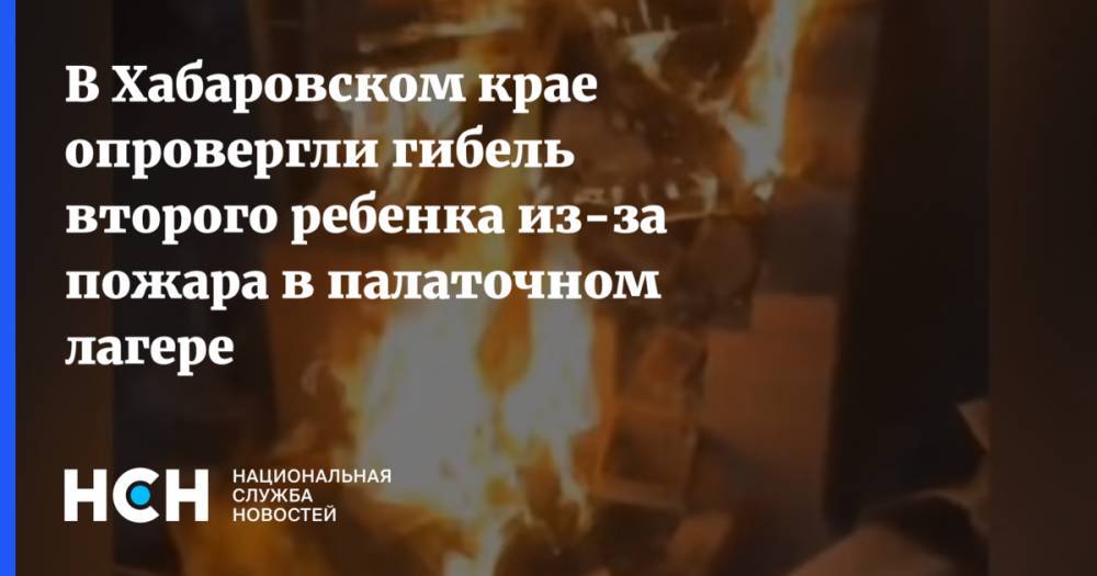В Хабаровском крае опровергли гибель второго ребенка из-за пожара в палаточном лагере