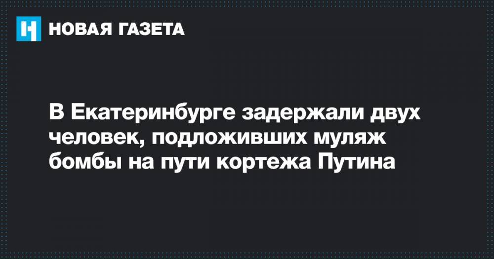 В Екатеринбурге задержали двух человек, подложивших муляж бомбы на пути кортежа Путина