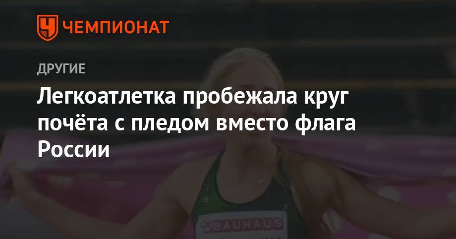 Легкоатлетка пробежала круг почёта с пледом вместо флага России