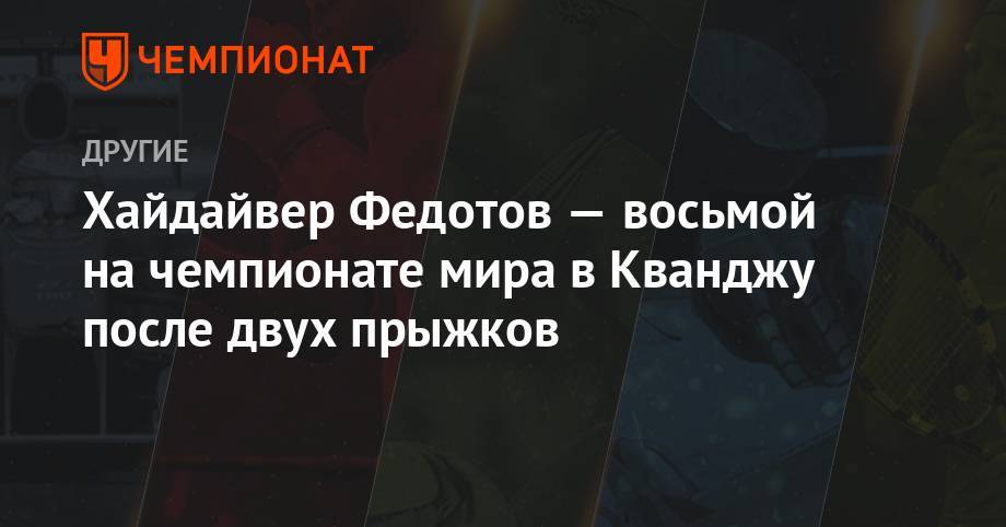 Хайдайвер Федотов — восьмой на чемпионате мира в Кванджу после двух прыжков