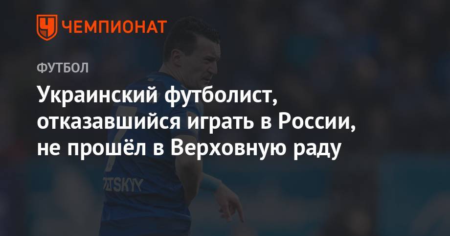 Украинский футболист, отказавшийся играть в России, не прошёл в Верховную раду
