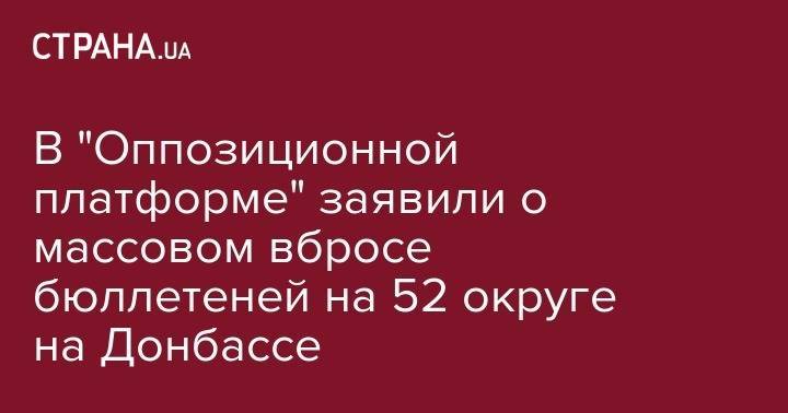 В "Оппозиционной платформе" заявили о массовом вбросе бюллетеней на 52 округе на Донбассе