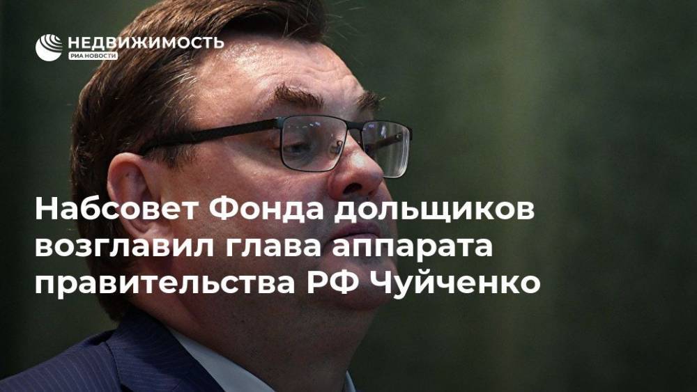 Набсовет Фонда дольщиков возглавил глава аппарата правительства РФ Чуйченко