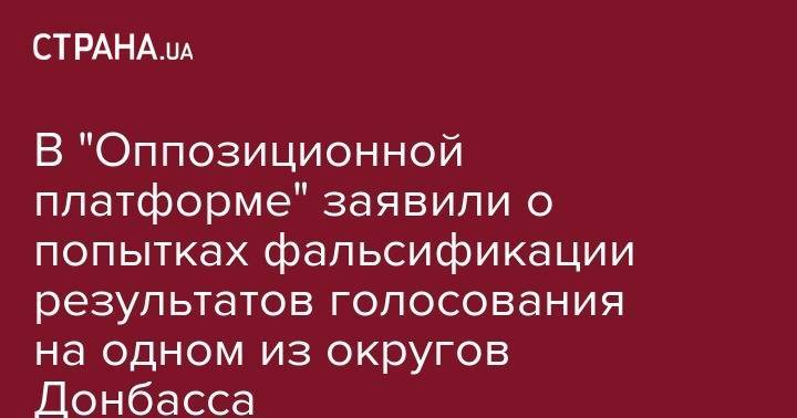 В "Оппозиционной платформе" заявили о попытках фальсификации результатов голосования на одном из округов Донбасса