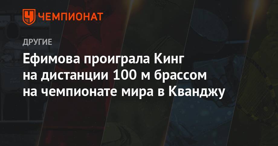 Ефимова проиграла Кинг на дистанции 100 м брассом на чемпионате мира в Кванджу