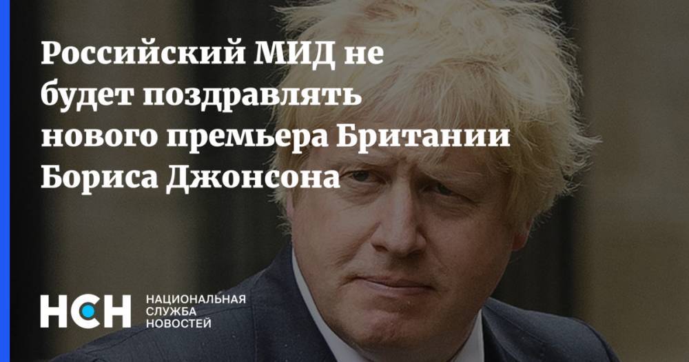 Российский МИД не будет поздравлять нового премьера Британии Бориса Джонсона