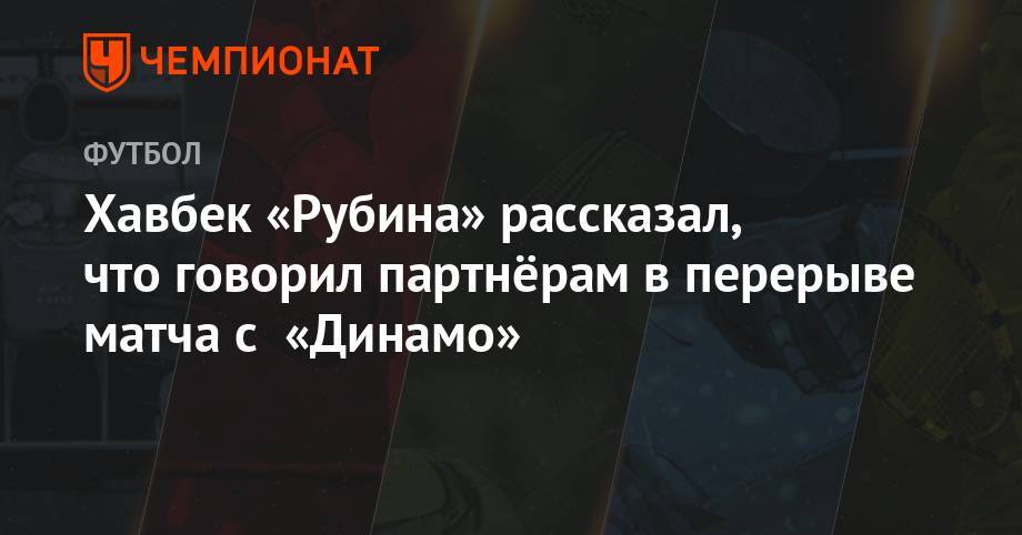 Хавбек «Рубина» рассказал, что говорил партнёрам в перерыве матча с «Динамо»