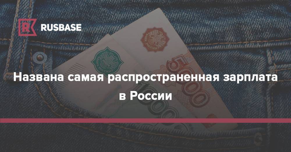 Названа самая распространенная зарплата в России