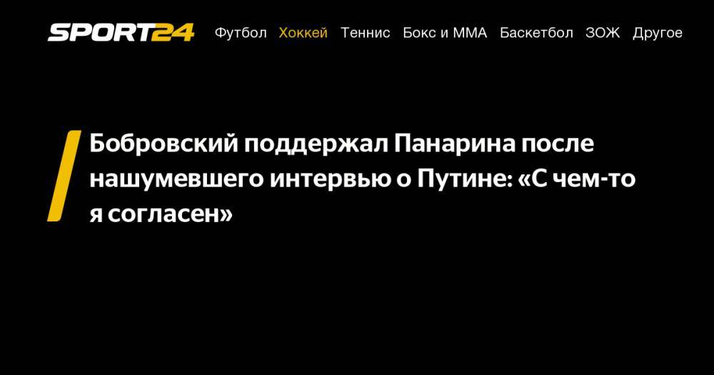 Бобровский поддержал Панарина после нашумевшего интервью о&nbsp;Путине: «С&nbsp;чем-то я&nbsp;согласен»
