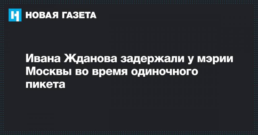 Ивана Жданова задержали у мэрии Москвы во время одиночного пикета