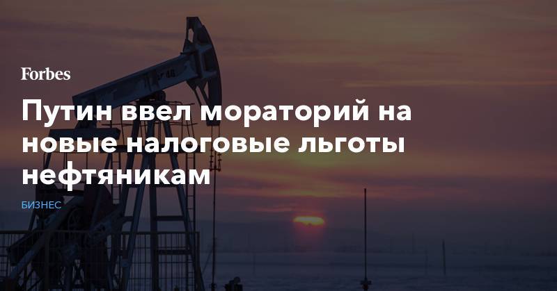 Путин ввел мораторий на новые налоговые льготы нефтяникам