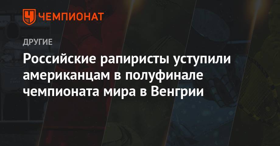 Российские рапиристы уступили американцам в полуфинале чемпионата мира в Венгрии