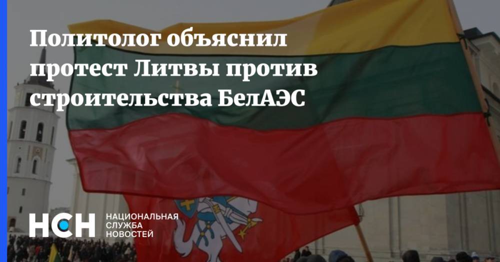Политолог: Протестуя против БелАЭС, Литва старается навредить Белоруссии и России