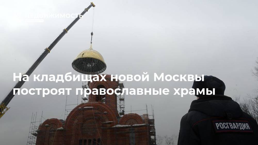 На кладбищах новой Москвы построят православные храмы