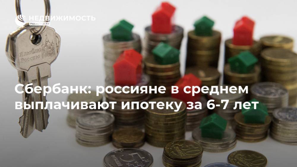 Сбербанк: россияне в среднем выплачивают ипотеку за 6-7 лет