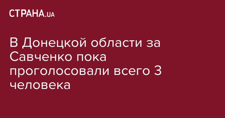В Донецкой области за Савченко пока проголосовали всего 3 человека