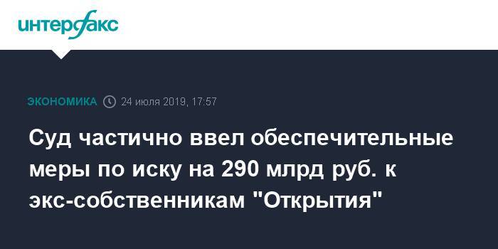 Суд частично ввел обеспечительные меры по иску на 290 млрд руб. к экс-собственникам "Открытия"