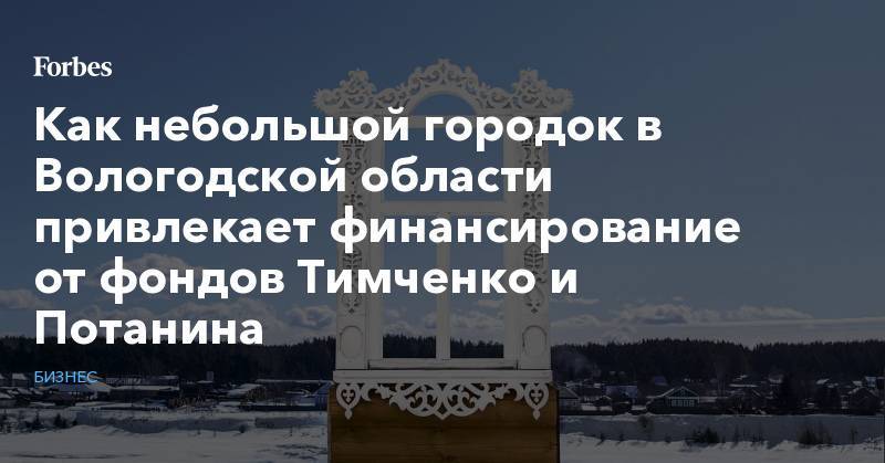 Как небольшой городок в Вологодской области привлекает финансирование от фондов Тимченко и Потанина