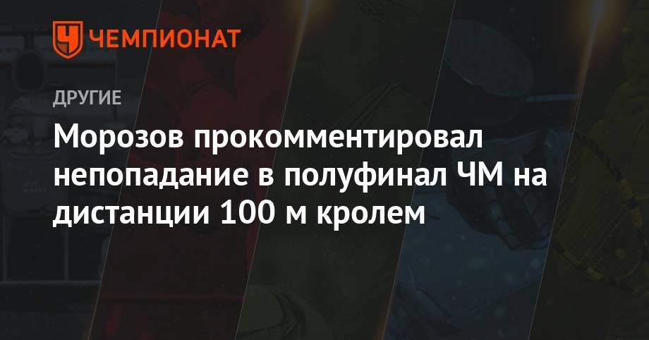 Морозов прокомментировал непопадание в полуфинал ЧМ на дистанции 100 м кролем