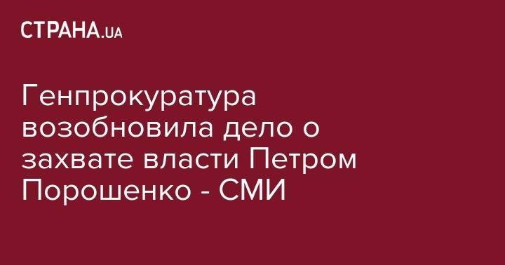 Генпрокуратура возобновила дело о захвате власти Петром Порошенко - СМИ