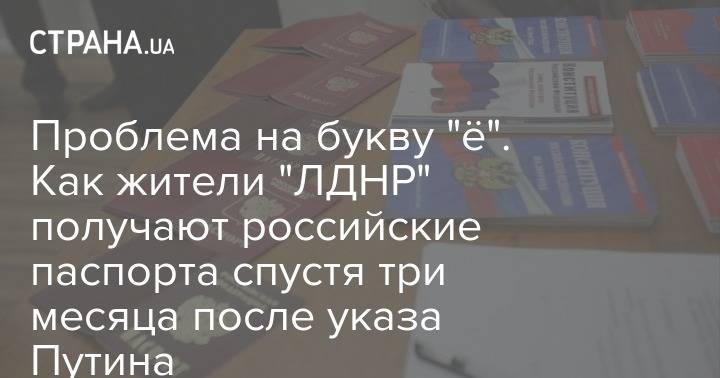 Самая большая проблема - буква "ё". Как жители "ЛДНР" получают российские паспорта спустя три месяца после указа Путина