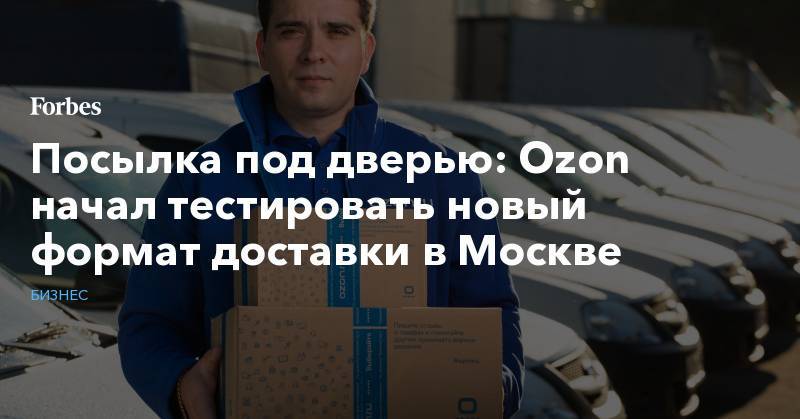 Посылка под дверью: Ozon начал тестировать новый формат доставки в Москве