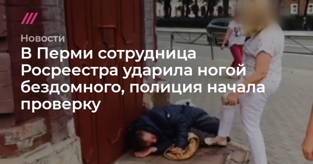 В Перми сотрудница Росреестра ударила ногой бездомного, полиция начала проверку