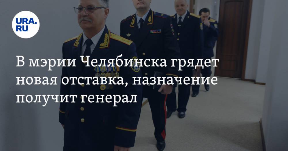В мэрии Челябинска грядет новая отставка, назначение получит генерал