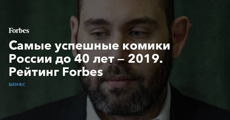 Самые успешные комики России до 40 лет — 2019. Рейтинг Forbes