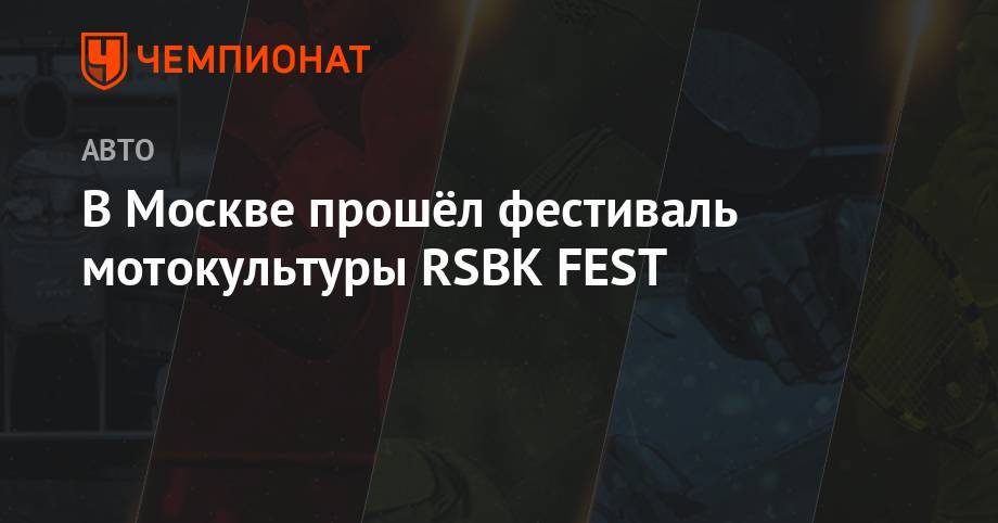 В Москве прошёл фестиваль мотокультуры RSBK FEST